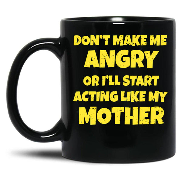 Dont Make Me Angry Ill Act Like My Mother Mom Funny Black Coffee Mug, Gift Coffee Mug - Black