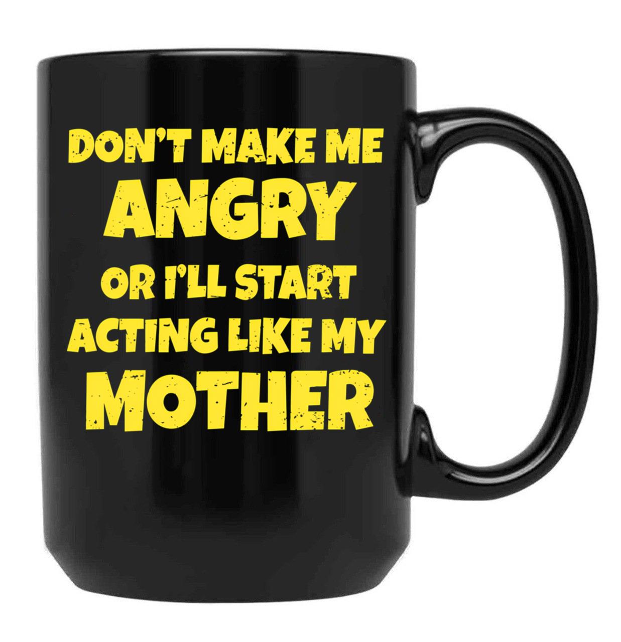 Dont Make Me Angry Ill Act Like My Mother Mom Funny Black Coffee Mug, Gift Coffee Mug