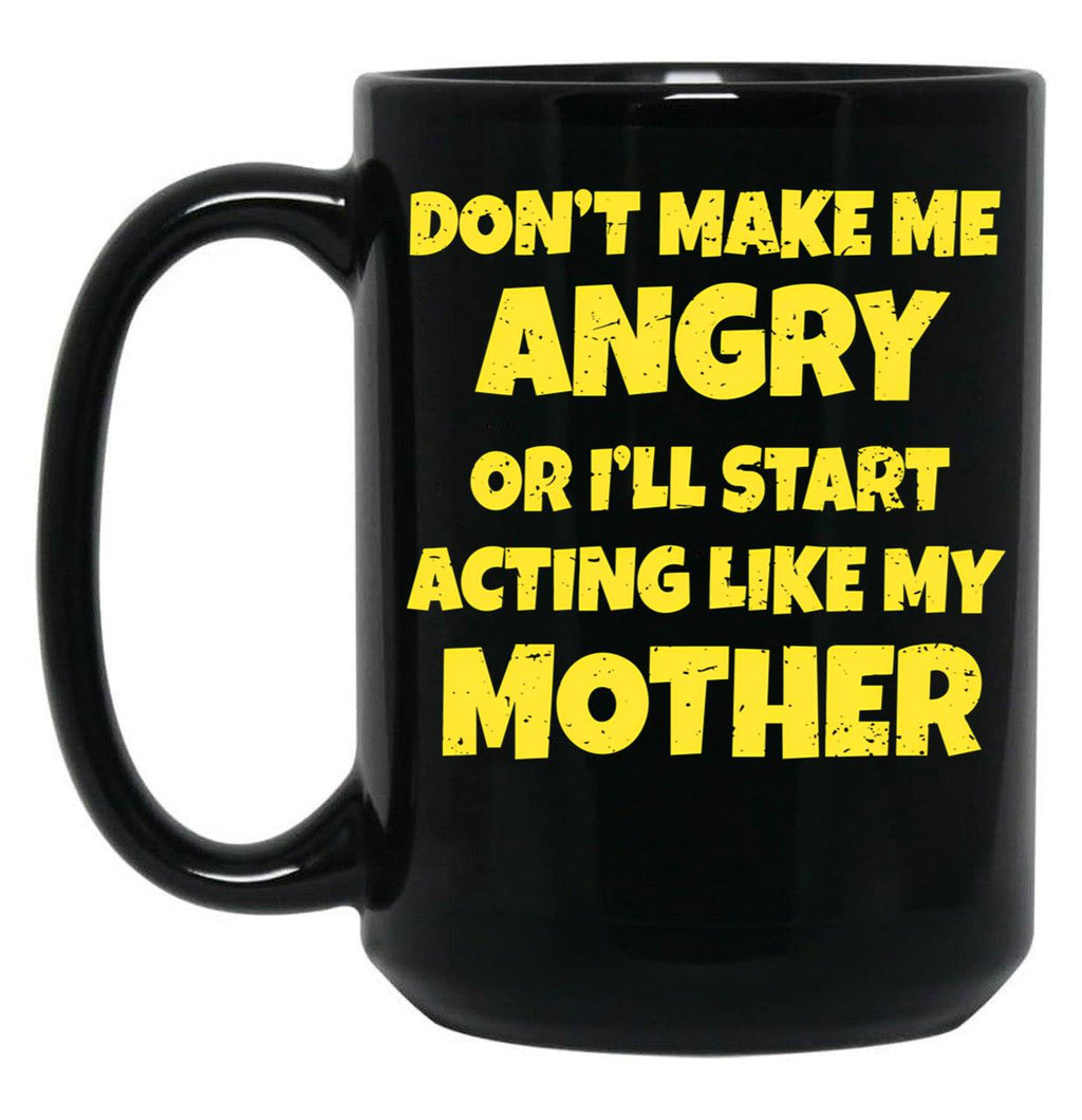Dont Make Me Angry Ill Act Like My Mother Mom Funny Black Coffee Mug, Gift Coffee Mug