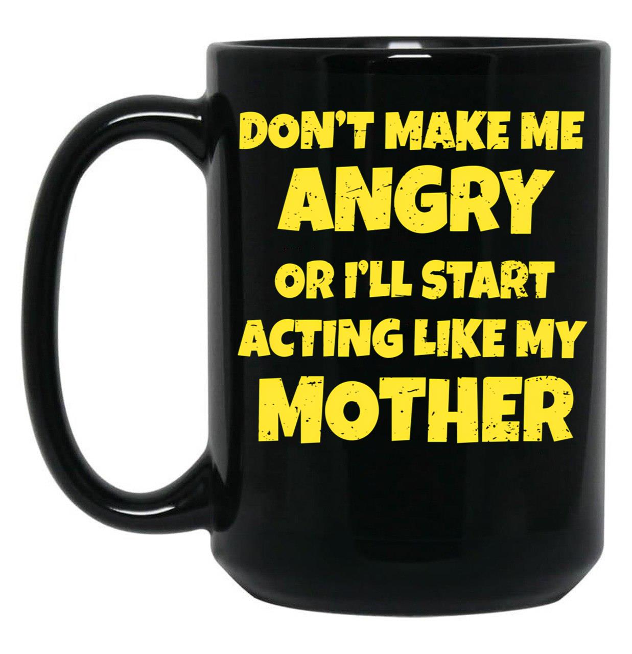 Dont Make Me Angry Ill Act Like My Mother Mom Funny Black Coffee Mug, Gift Coffee Mug