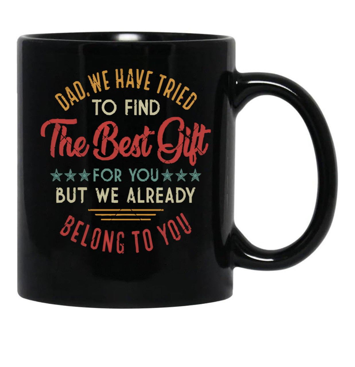 Fuuny Dad We Have Tried To Find The Best Gift For You But We Already Belong To You Love Dad Father'S Day Black Coffee Mug - Black