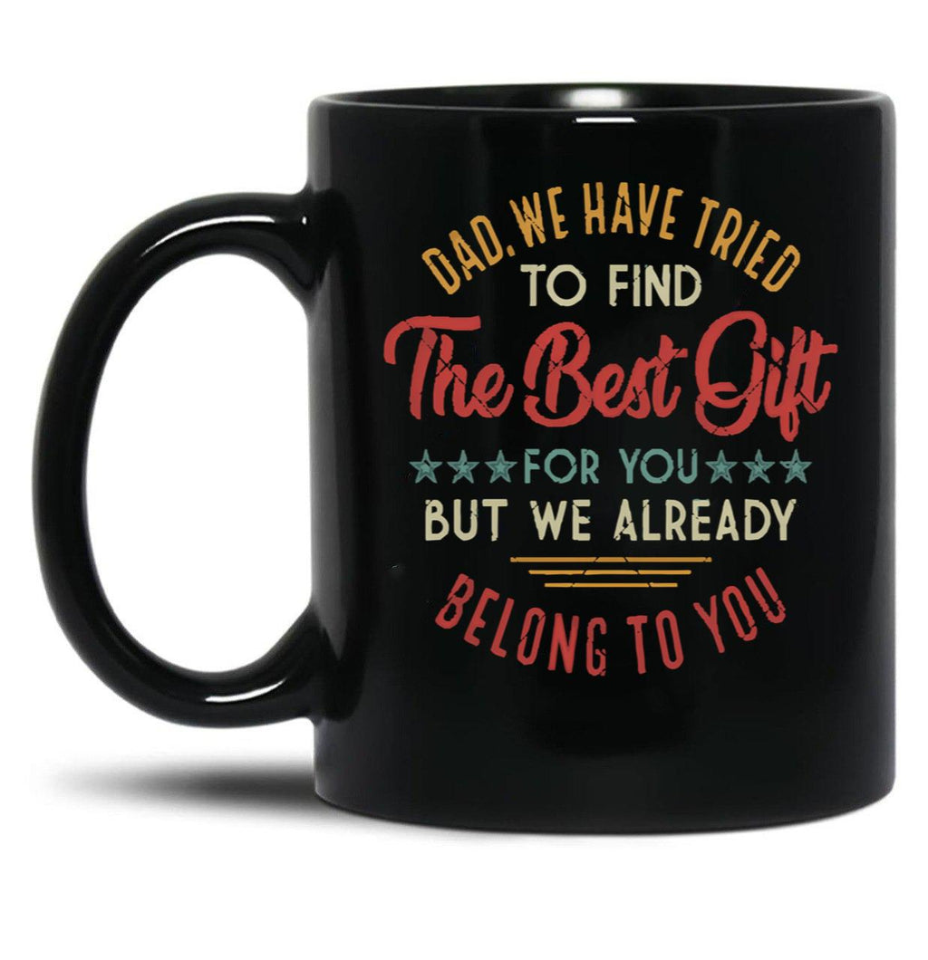 Fuuny Dad We Have Tried To Find The Best Gift For You But We Already Belong To You Love Dad Father'S Day Black Coffee Mug