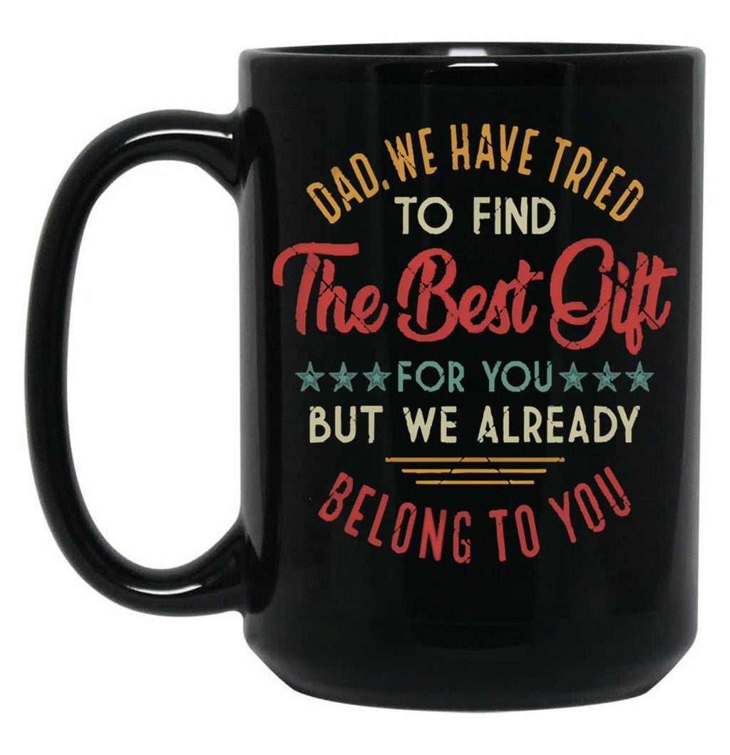 Fuuny Dad We Have Tried To Find The Best Gift For You But We Already Belong To You Love Dad Father'S Day Black Coffee Mug