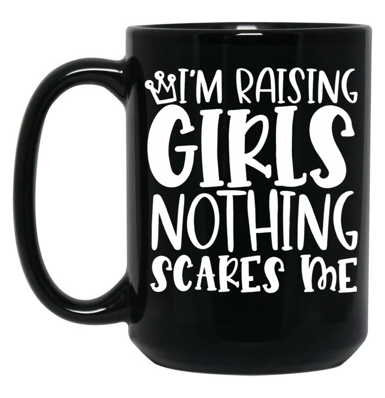I'M Raising Girls Nothing Scares Me Black Coffee Mug, Gift Coffee Mug