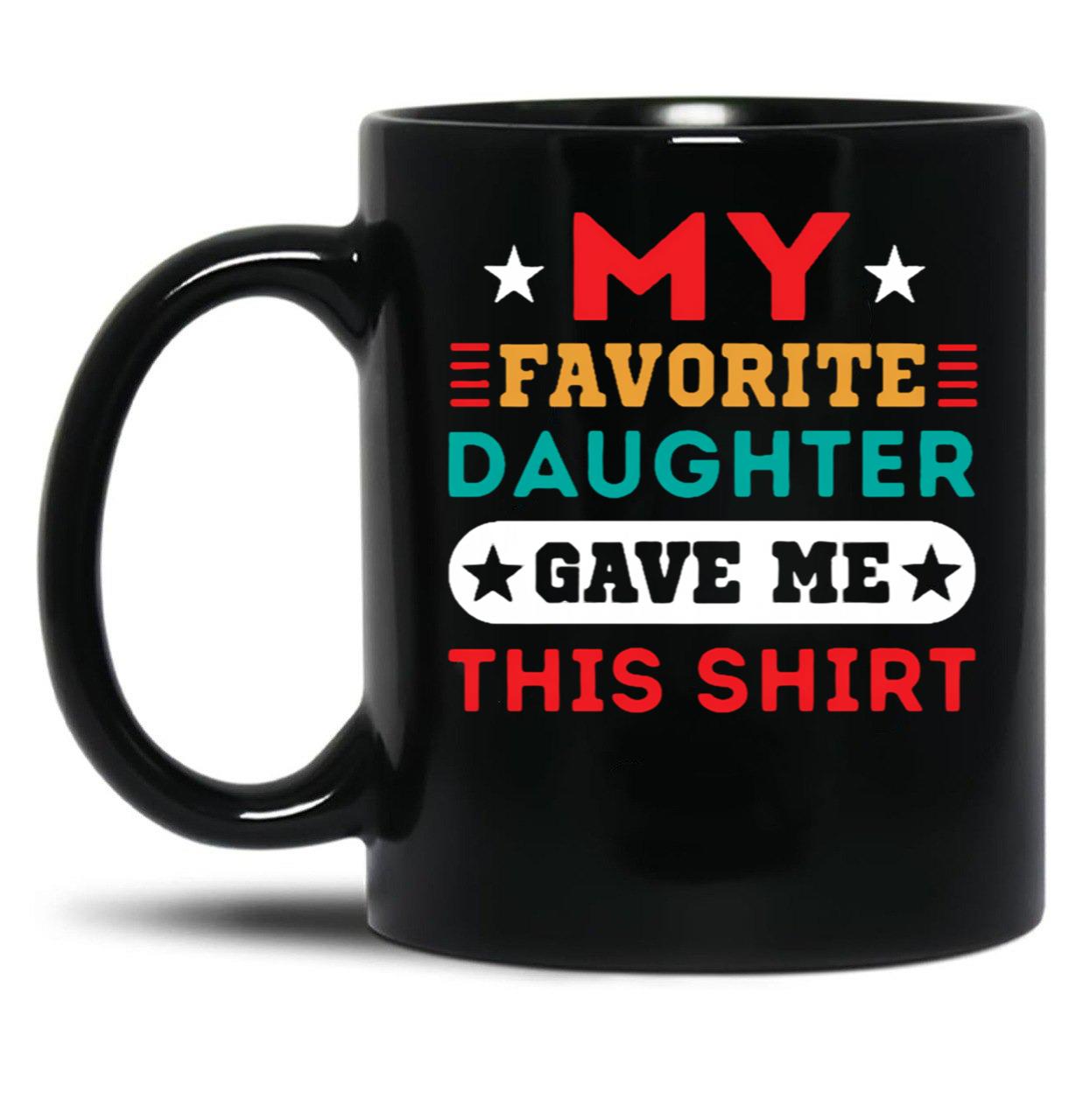 My Favorite Daughter Gave Me This Mugfunny Dad_For Dadsfathers Day Giftdad Gift From Daughter - My Favorite Daughter Gave Me This Mug Black Coffee Mug