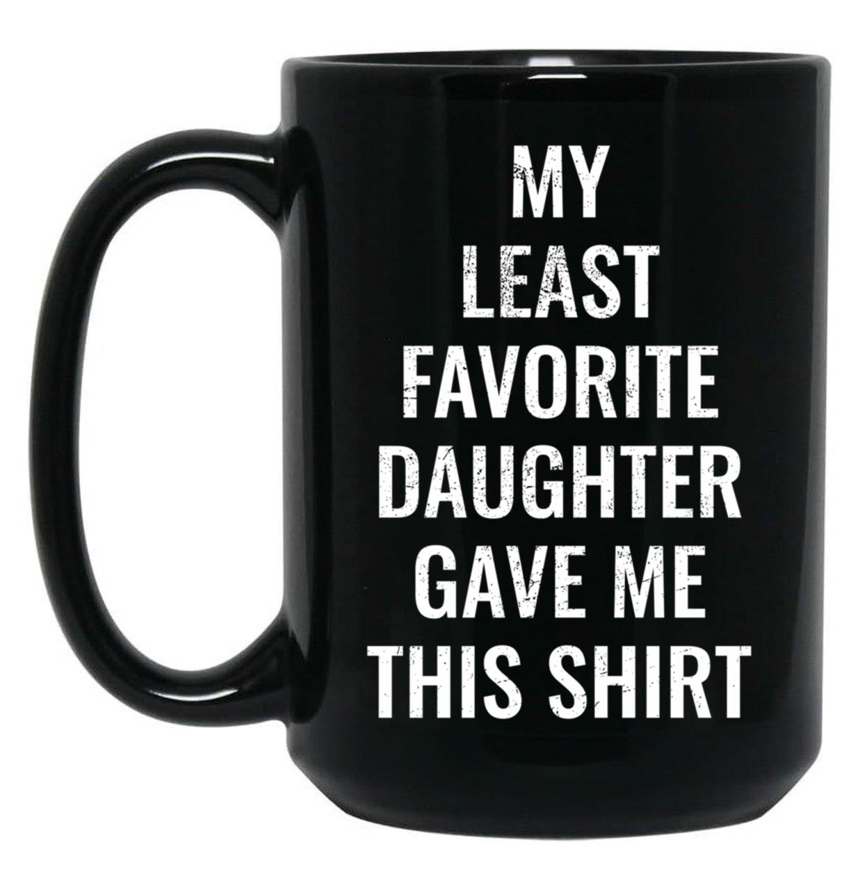 My Least Favorite Daughter Gave Me This Mug For The Funny Dad And Mom Black Coffee Mug