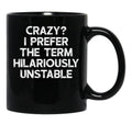 Crazy I Prefer The Term Hilariously Unstable - Funny Saying Black Coffee Mug, Gift Coffee Mug - Black