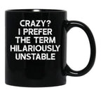 Crazy I Prefer The Term Hilariously Unstable - Funny Saying Black Coffee Mug, Gift Coffee Mug - Black