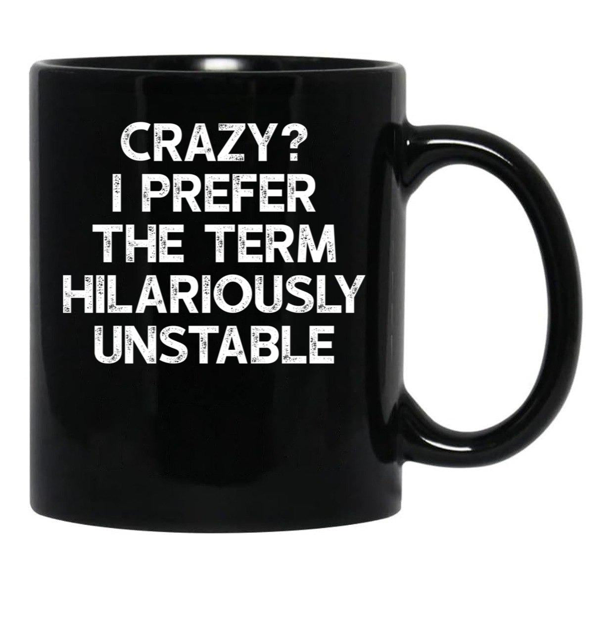 Crazy I Prefer The Term Hilariously Unstable - Funny Saying Black Coffee Mug, Gift Coffee Mug - Black