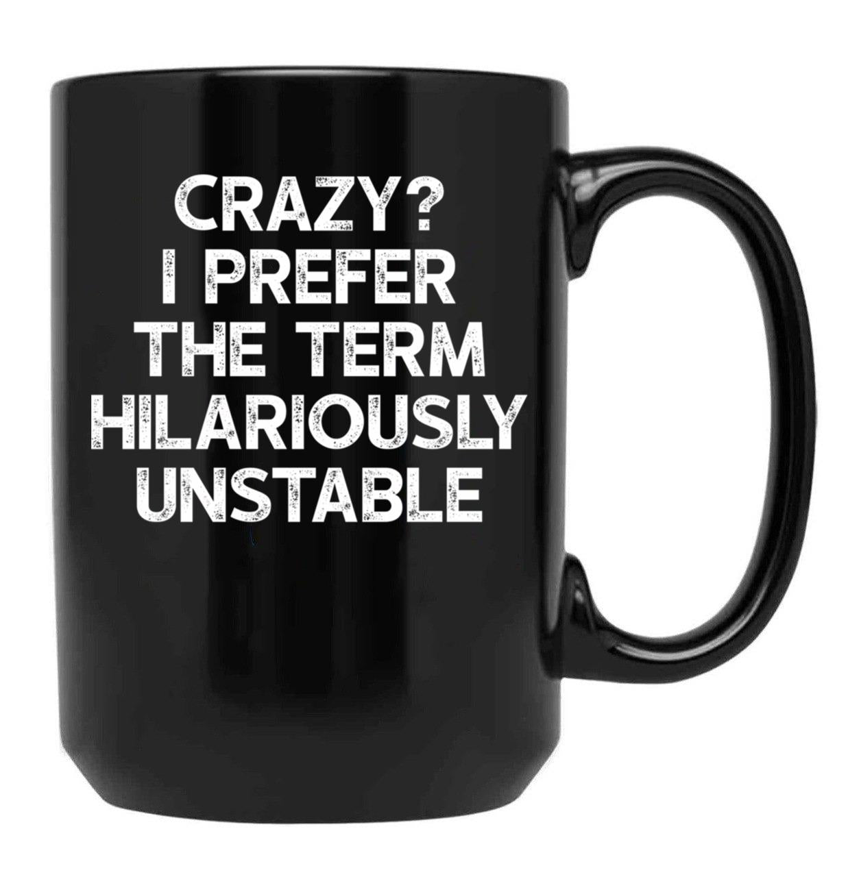Crazy I Prefer The Term Hilariously Unstable - Funny Saying Black Coffee Mug, Gift Coffee Mug
