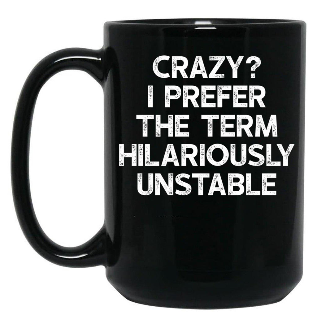 Crazy I Prefer The Term Hilariously Unstable - Funny Saying Black Coffee Mug, Gift Coffee Mug