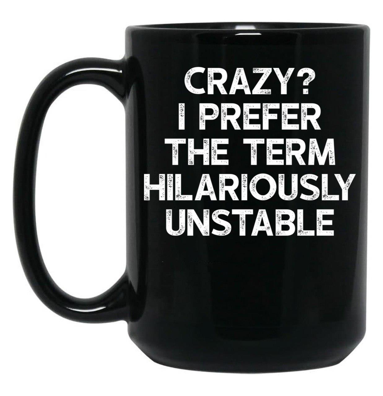 Crazy I Prefer The Term Hilariously Unstable - Funny Saying Black Coffee Mug, Gift Coffee Mug