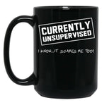 Currently Unsupervised. I Know It Scares Me Too Black Coffee Mug, Gift Coffee Mug