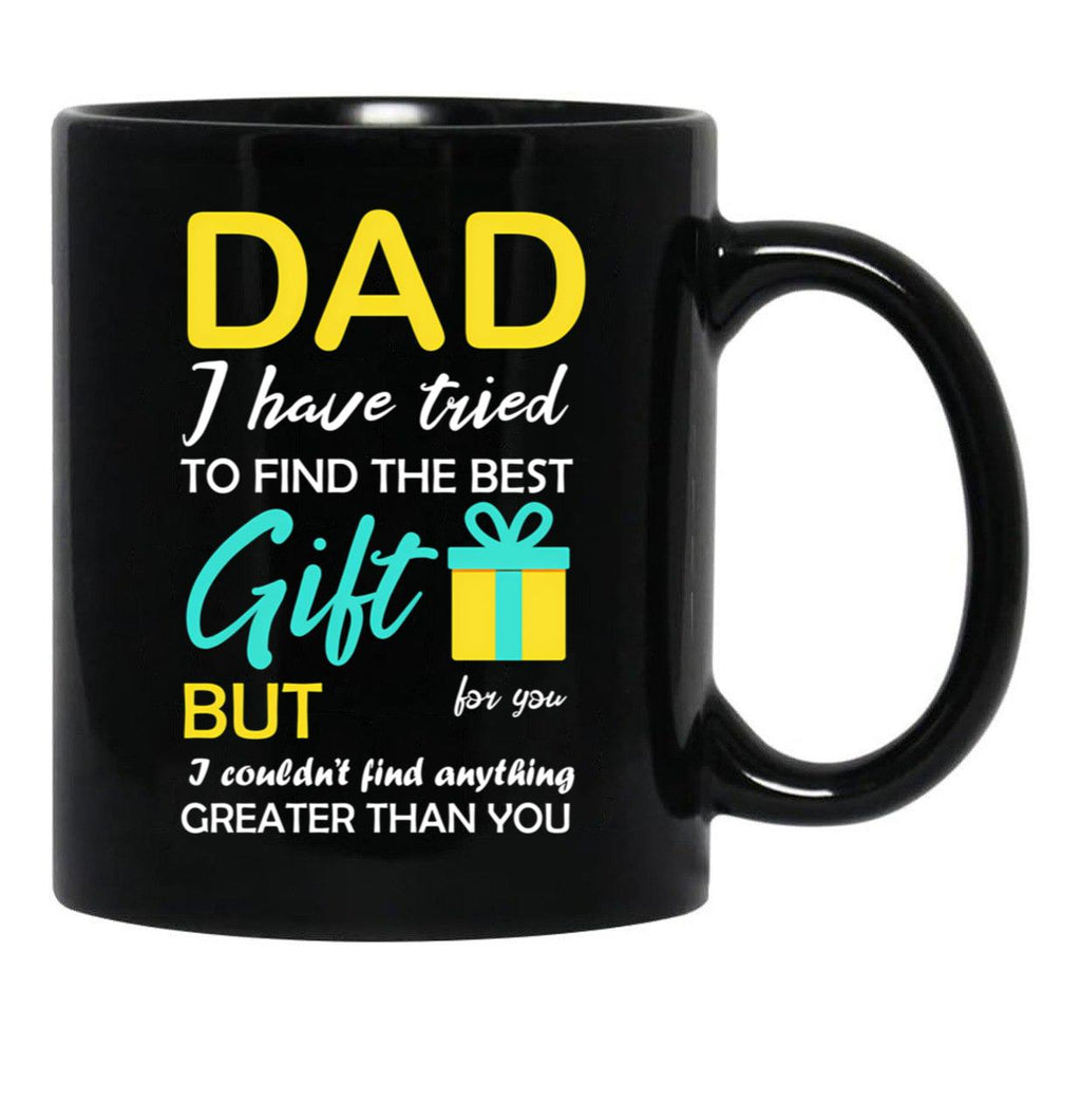 Dad I Have Tried To Find The Best Gift For You But I Couldn'T Find Anything Greater Than You Black Coffee Mug - Black