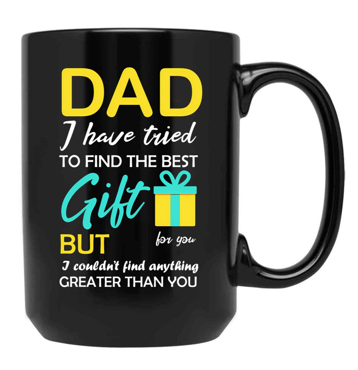 Dad I Have Tried To Find The Best Gift For You But I Couldn'T Find Anything Greater Than You Black Coffee Mug - Black