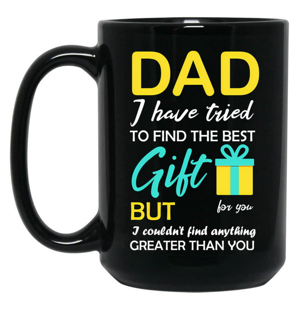 Dad I Have Tried To Find The Best Gift For You But I Couldn'T Find Anything Greater Than You Black Coffee Mug