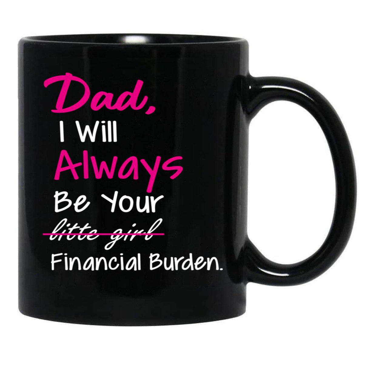 Dad I Will Always Be Your Financial Burden (1) Black Coffee Mug - Black