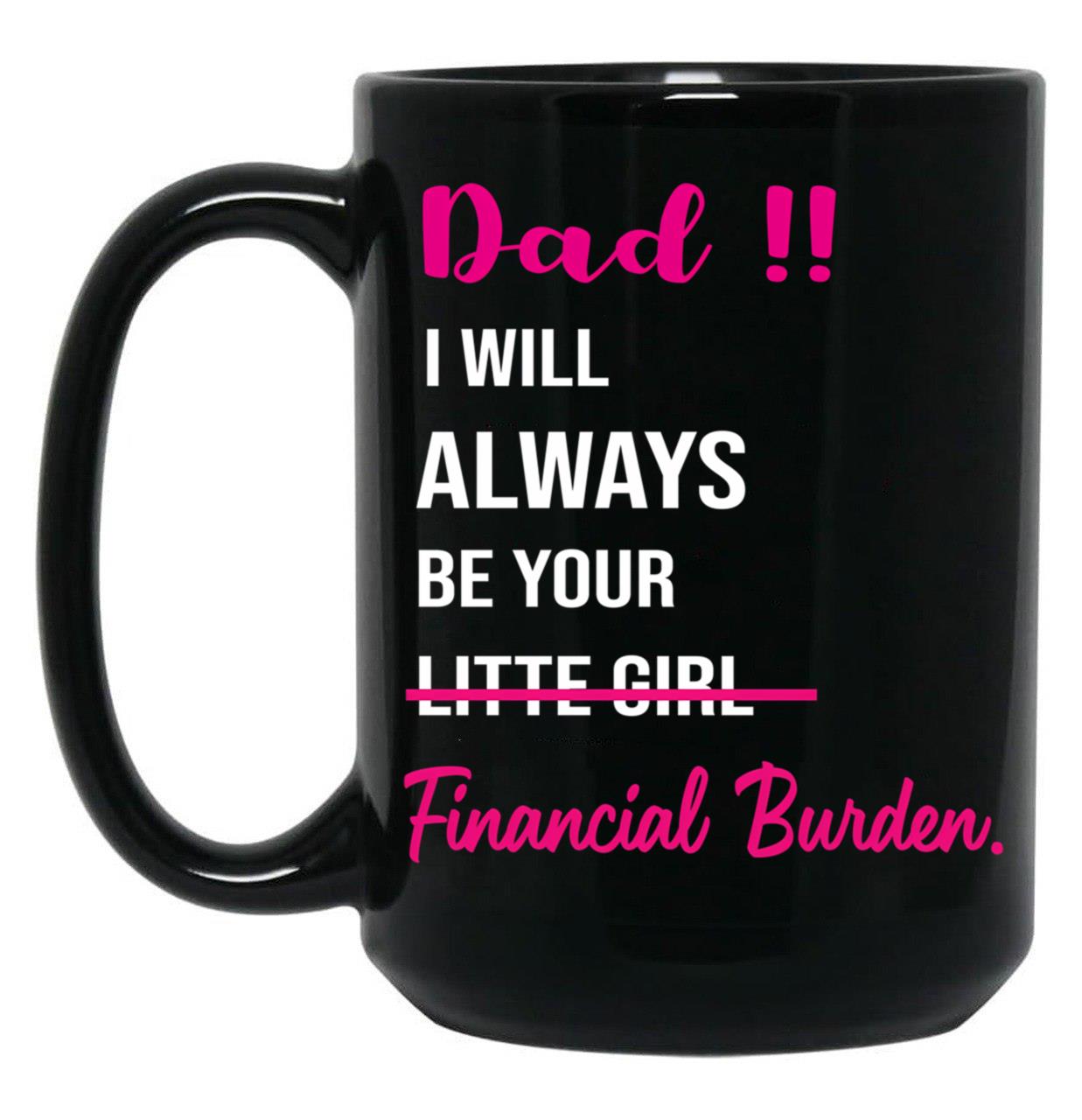 Dad I Will Always Be Your Financial Burden (2) Black Coffee Mug