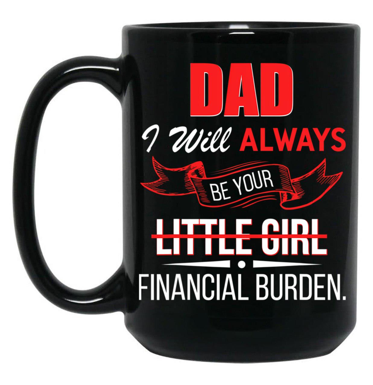 Dad I Will Always Be Your Financial Burden Black Coffee Mug