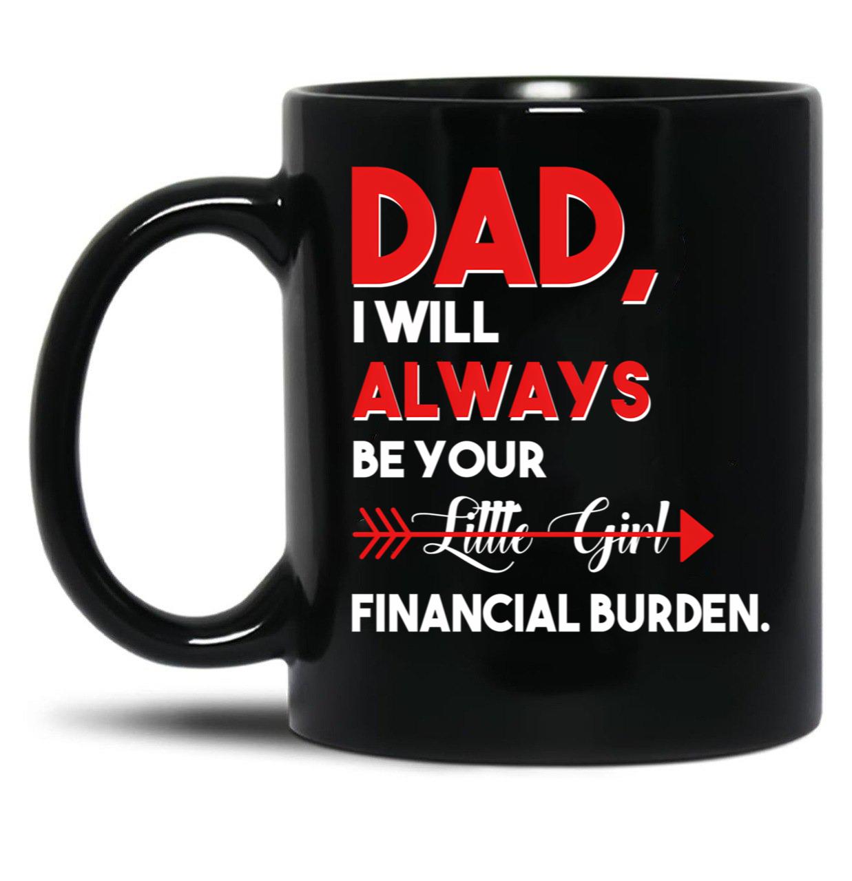 Dad I Will Always Be Your Little Girl Financial Burden Funny Dad Gift For Dad Father Fathers Day Gif Black Coffee Mug