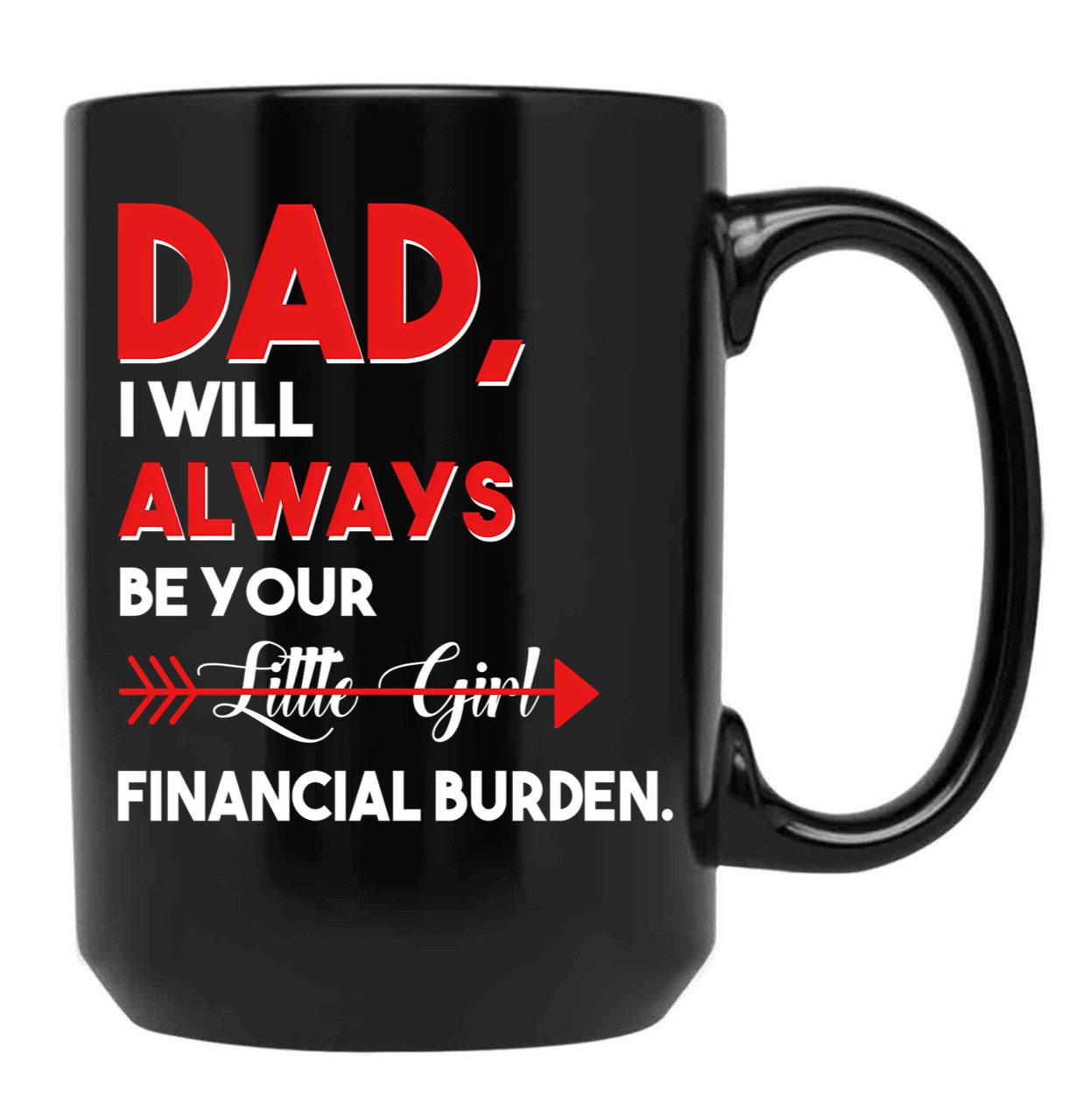 Dad I Will Always Be Your Little Girl Financial Burden Funny Dad Gift For Dad Father Fathers Day Gif Black Coffee Mug - Black
