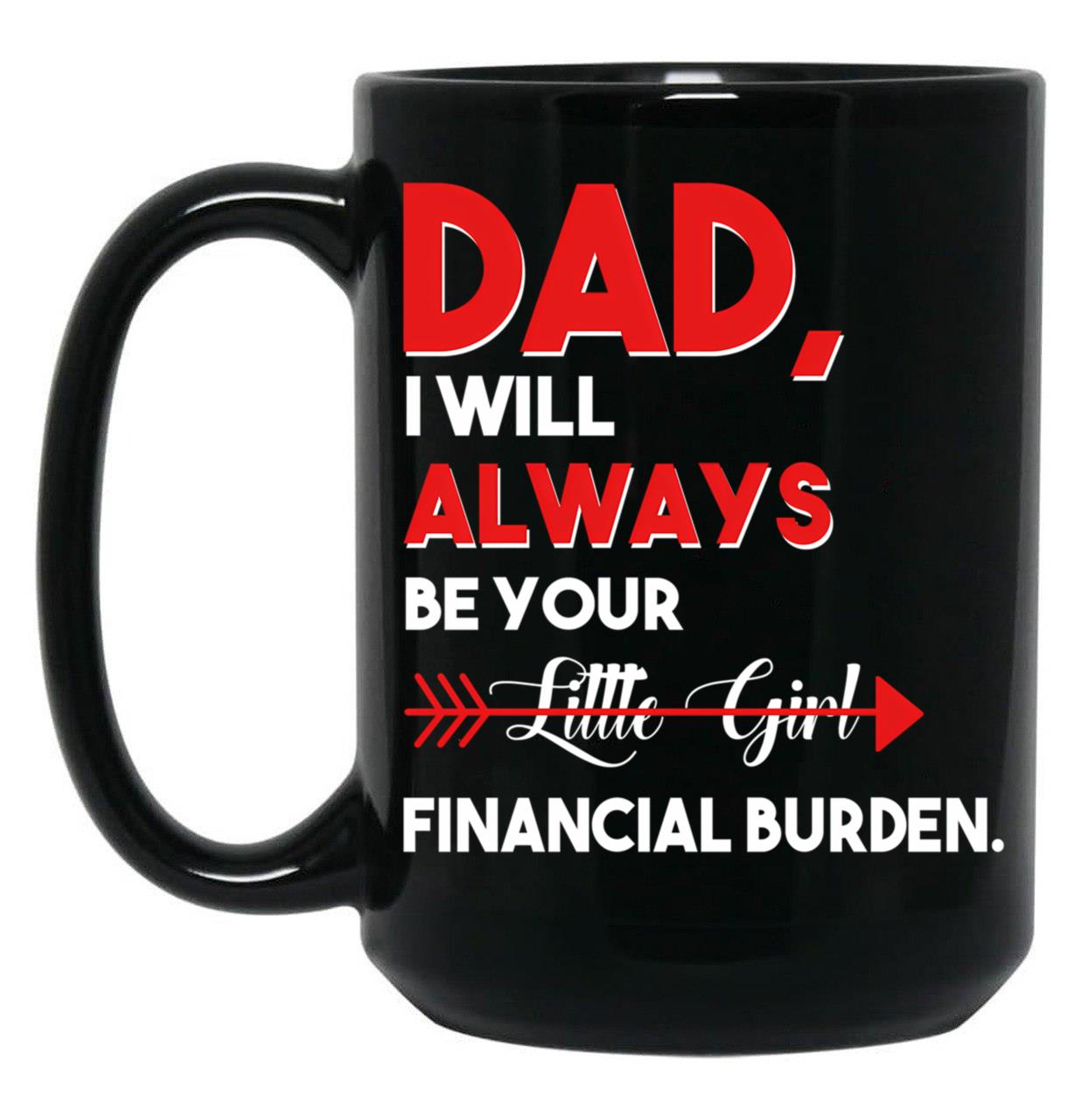 Dad I Will Always Be Your Little Girl Financial Burden Funny Dad Gift For Dad Father Fathers Day Gif Black Coffee Mug