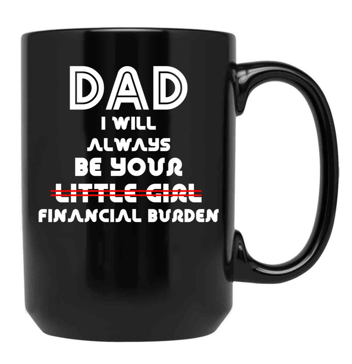 Dad I Will Always Be Your Little Girl Financial Burden (1) Black Coffee Mug - Black