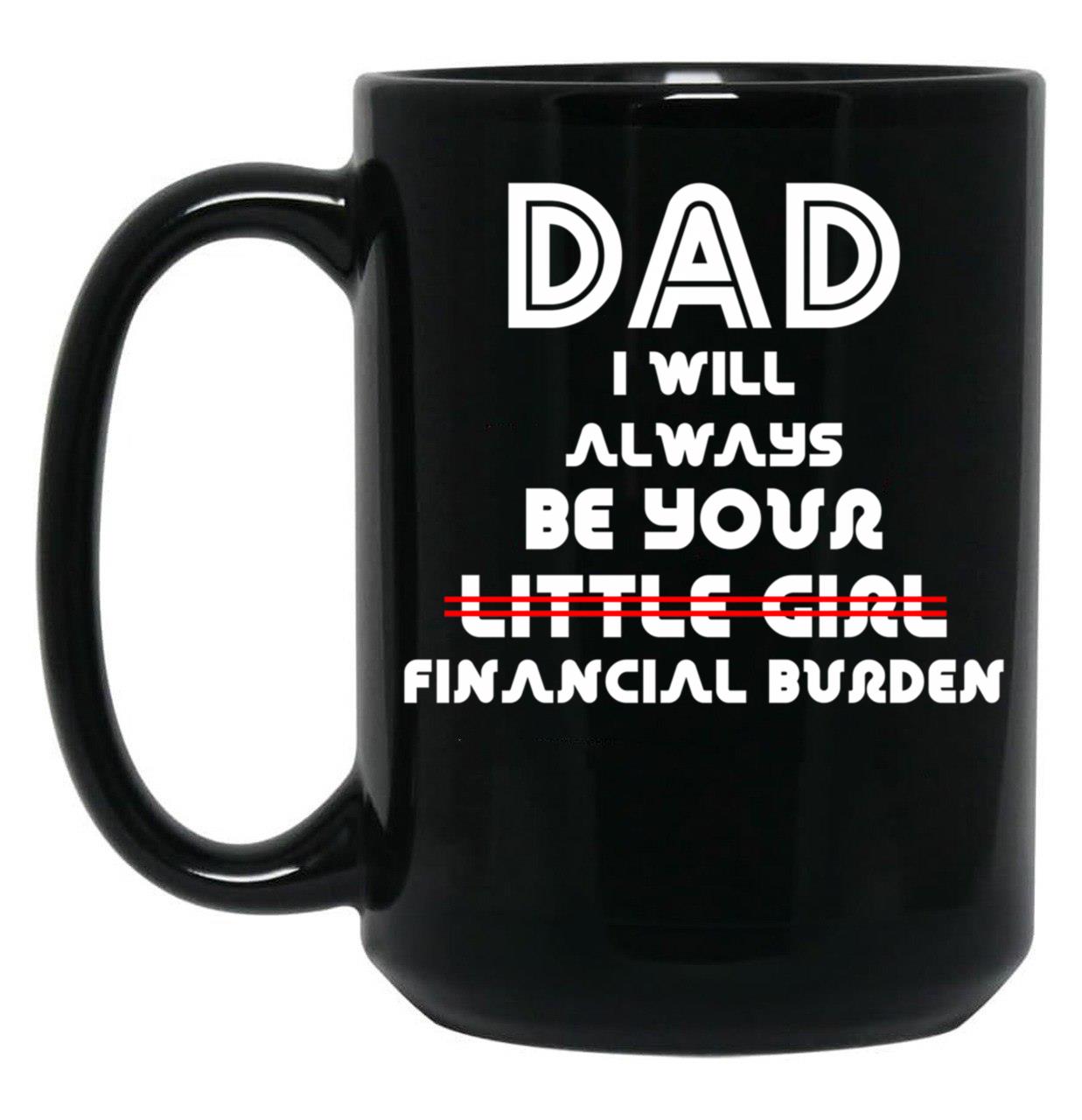 Dad I Will Always Be Your Little Girl Financial Burden (1) Black Coffee Mug