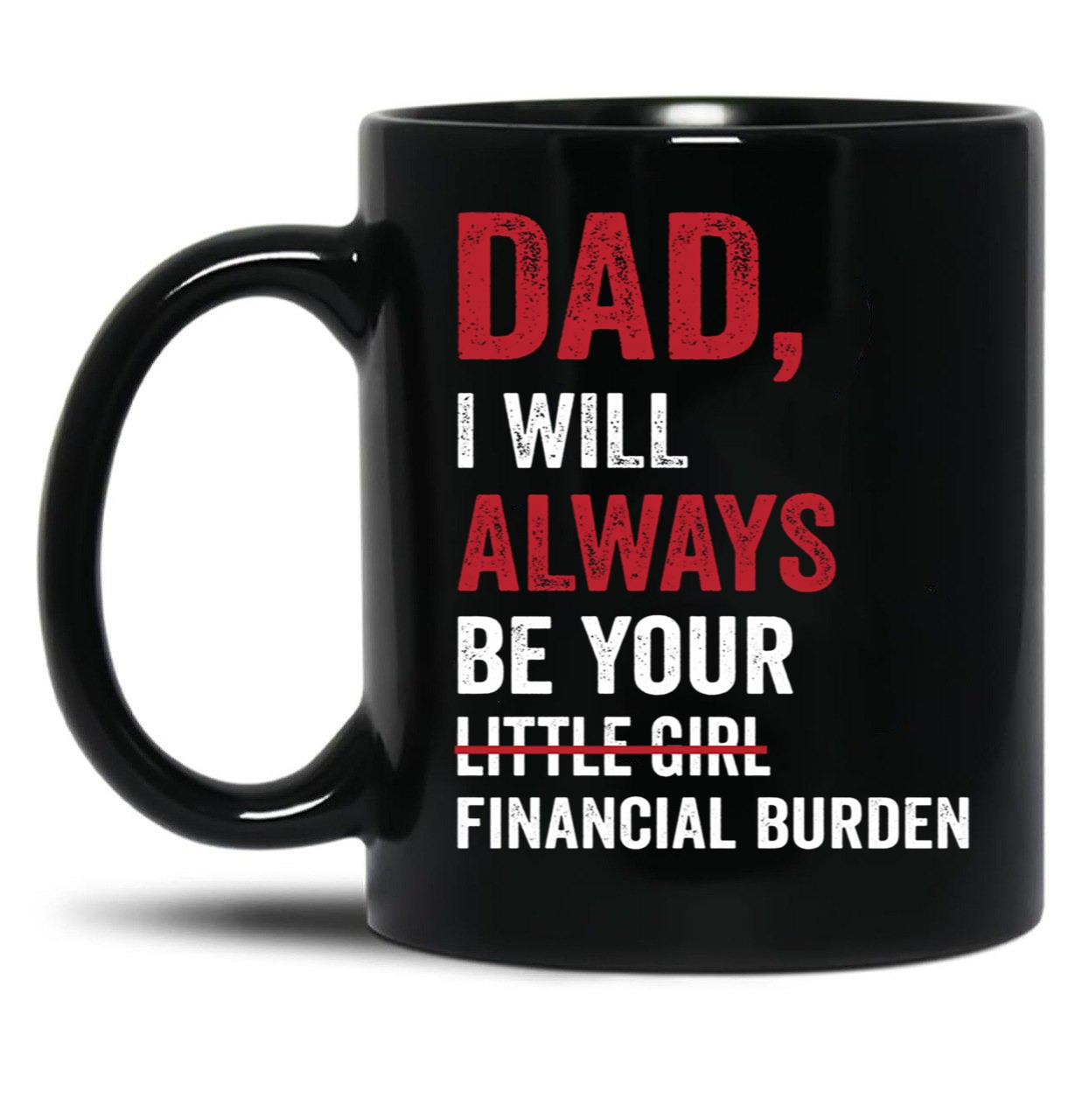 Dad I Will Always Be Your Little Girl Financial Burden Black Coffee Mug