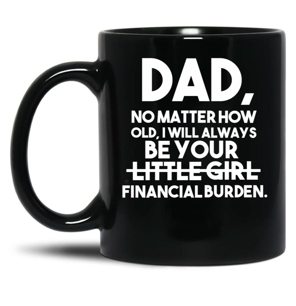 Dad No Matter How Old I Will Always Be Your Little Girl (Financial Burden) Black Coffee Mug