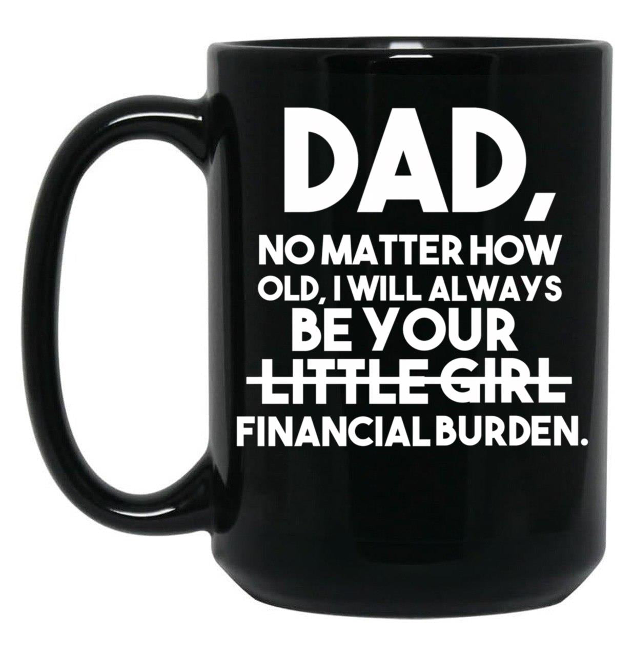 Dad No Matter How Old I Will Always Be Your Little Girl (Financial Burden) Black Coffee Mug