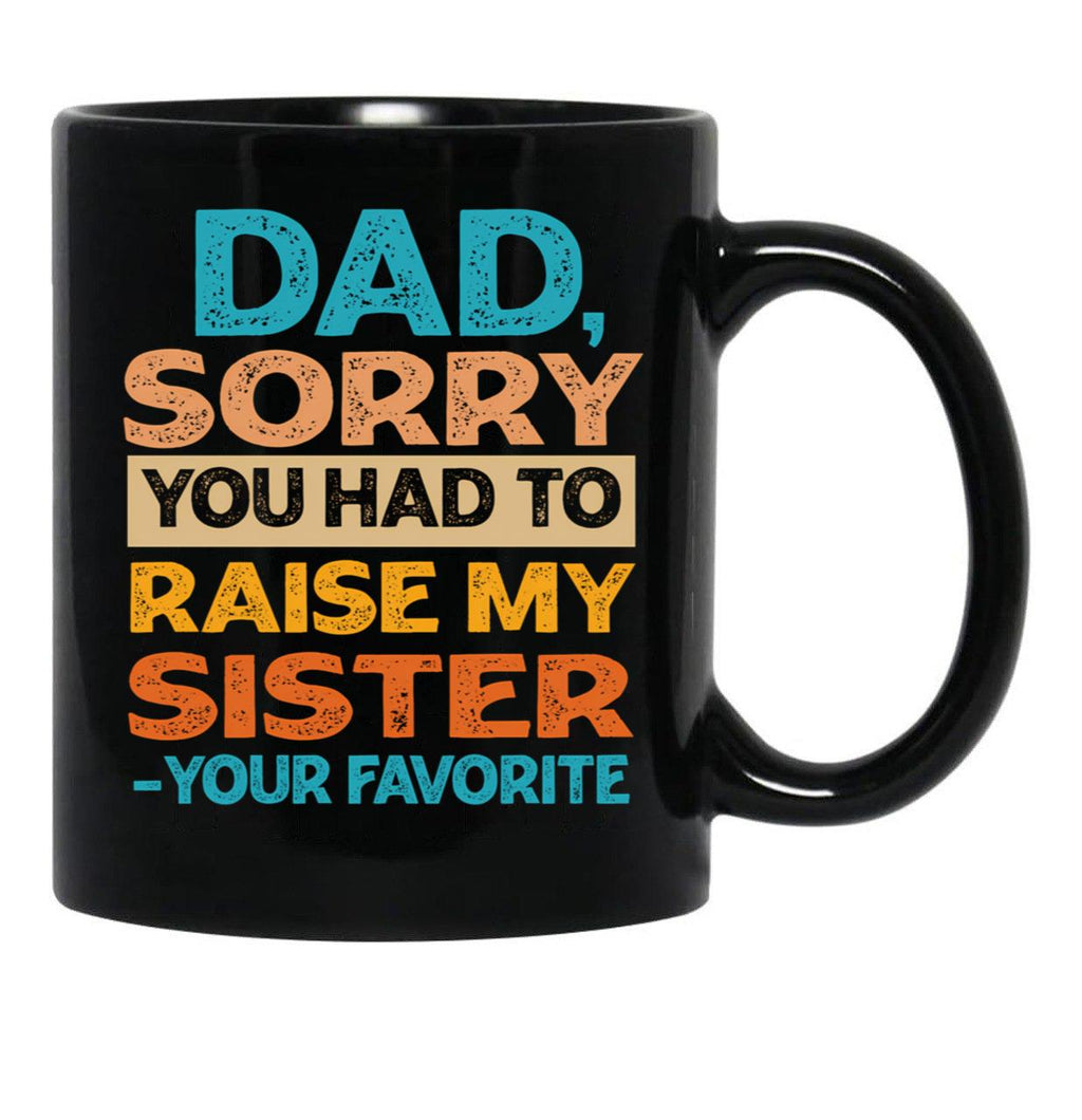 Dad Sorry You Had To Raise My Sister - Your Favorite Funny Black Coffee Mug - Black