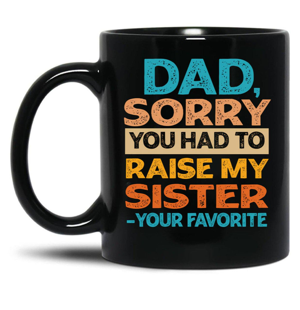 Dad Sorry You Had To Raise My Sister - Your Favorite Funny Black Coffee Mug