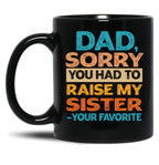 Dad Sorry You Had To Raise My Sister - Your Favorite Funny Black Coffee Mug