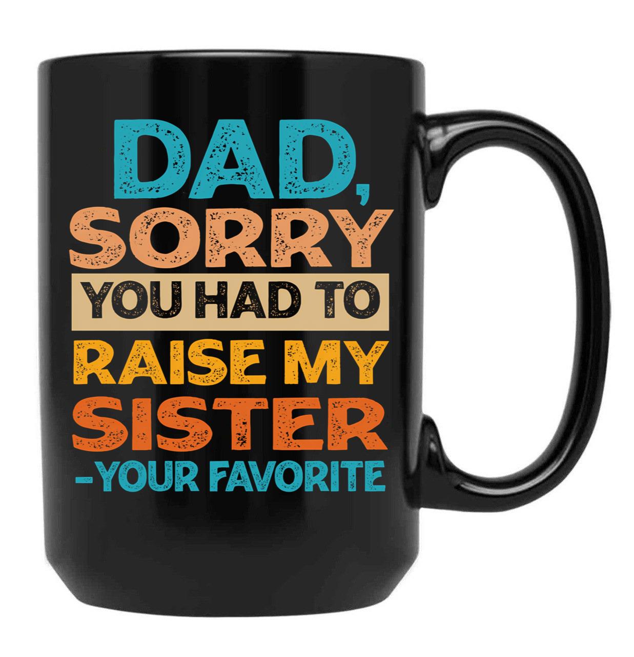Dad Sorry You Had To Raise My Sister - Your Favorite Funny Black Coffee Mug - Black