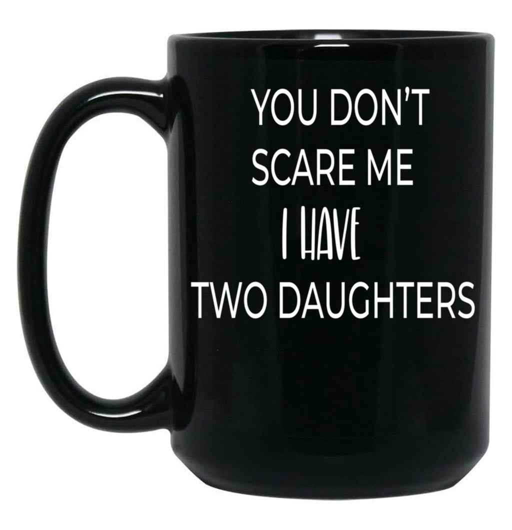 Dad Mug You Don'T Scare Me I Have Two Daughters Mug Dad Of Girls Mug Men'S Mug Father'S Day Funny Mug Best Dad Ever Cute Family Gift Idea For Mom Dad Sublings Black Coffee Mug
