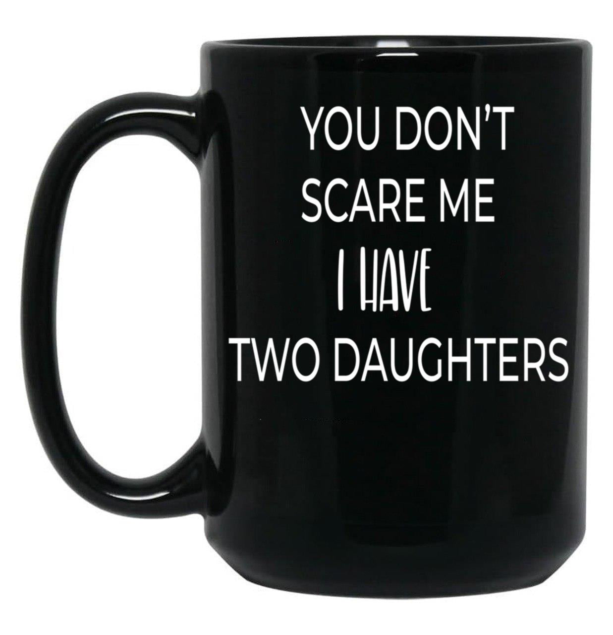Dad Mug You Don'T Scare Me I Have Two Daughters Mug Dad Of Girls Mug Men'S Mug Father'S Day Funny Mug Best Dad Ever Cute Family Gift Idea For Mom Dad Sublings Black Coffee Mug