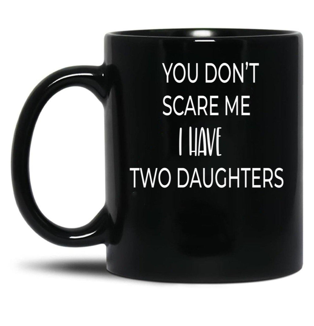 Dad Mug You Don'T Scare Me I Have Two Daughters Mug Dad Of Girls Mug Men'S Mug Father'S Day Funny Mug Best Dad Ever Cute Family Gift Idea For Mom Dad Sublings Black Coffee Mug