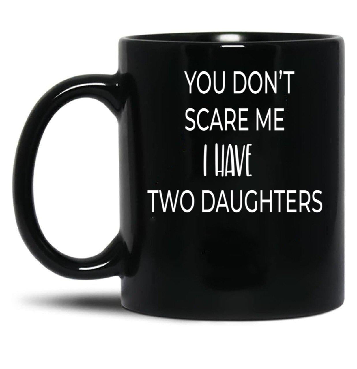 Dad Mug You Don'T Scare Me I Have Two Daughters Mug Dad Of Girls Mug Men'S Mug Father'S Day Funny Mug Best Dad Ever Cute Family Gift Idea For Mom Dad Sublings Black Coffee Mug