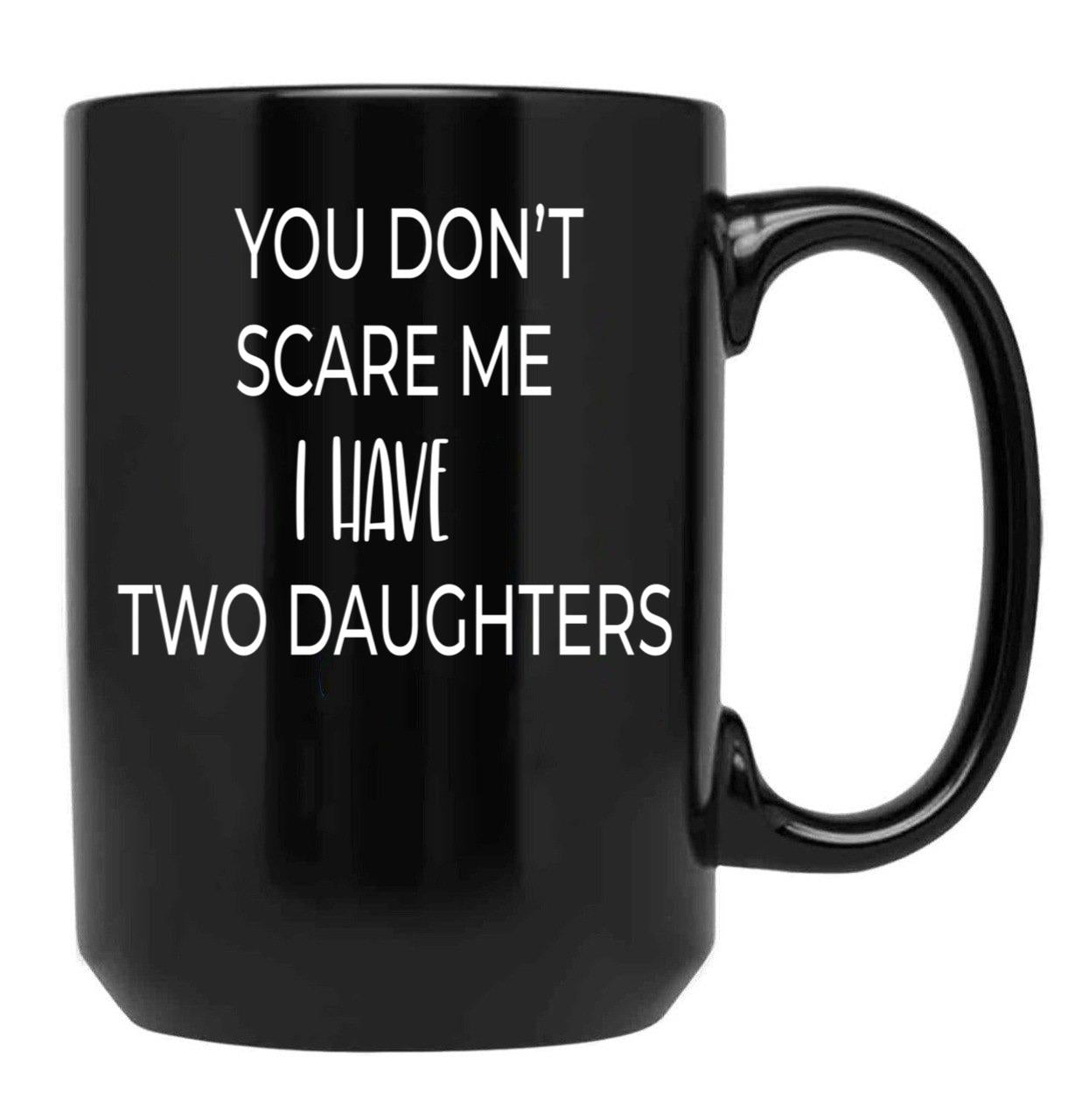 Dad Mug You Don'T Scare Me I Have Two Daughters Mug Dad Of Girls Mug Men'S Mug Father'S Day Funny Mug Best Dad Ever Cute Family Gift Idea For Mom Dad Sublings Black Coffee Mug - Black