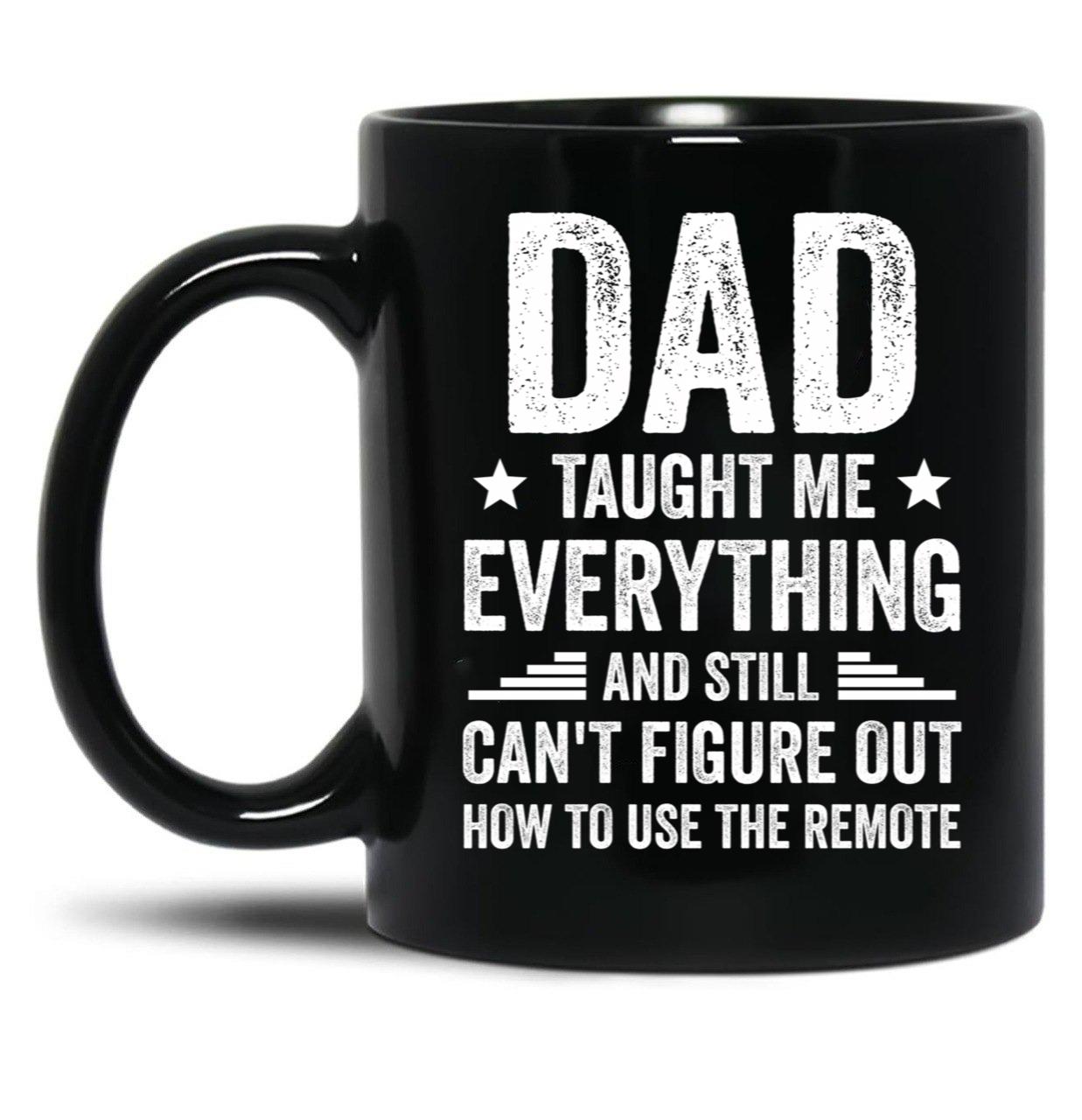Dad Taught Me Everything And Still Cant Figure Out How To Use The Remote Fathers Day 2024 Black Coffee Mug