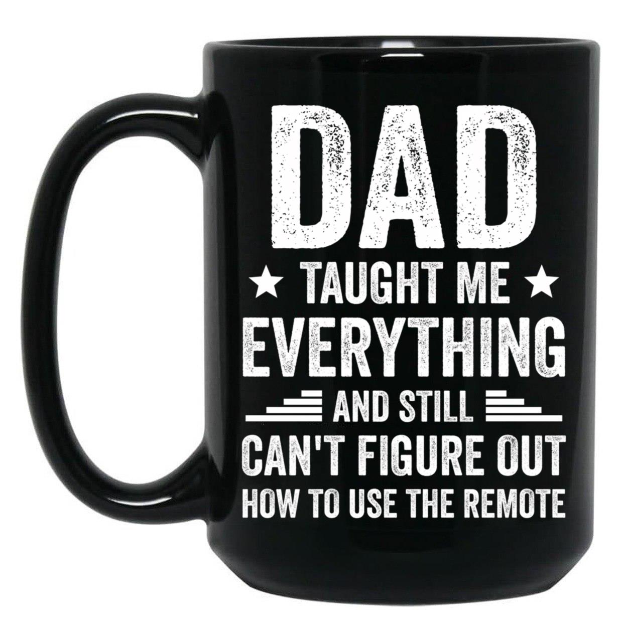 Dad Taught Me Everything And Still Cant Figure Out How To Use The Remote Fathers Day 2024 Black Coffee Mug