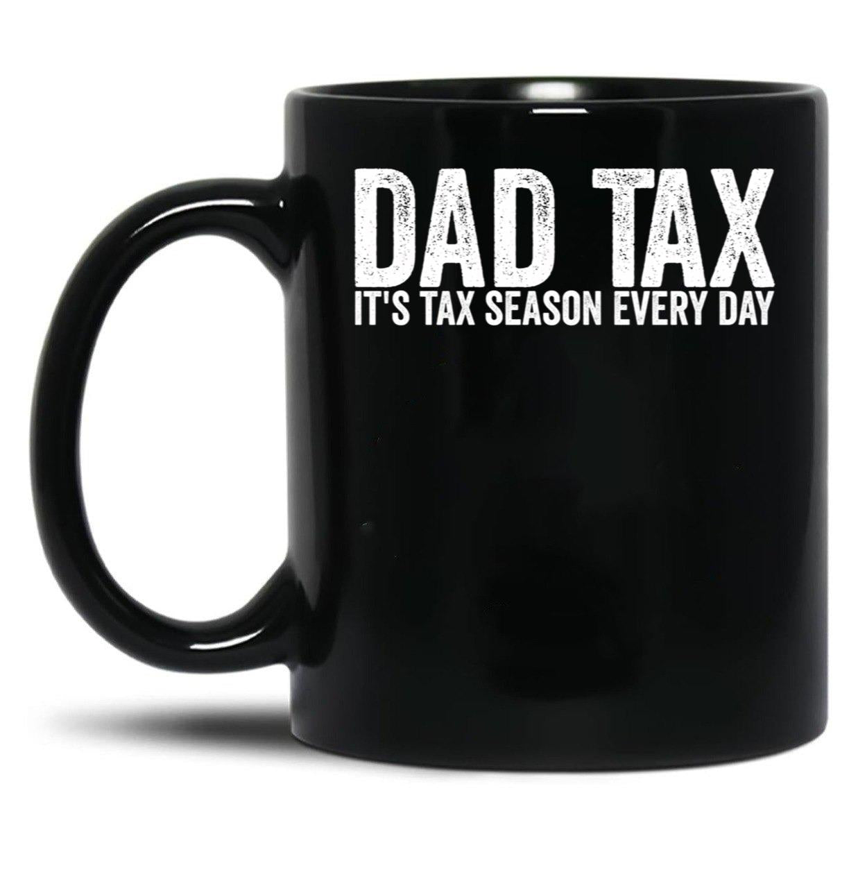 Dad Tax It'S Tax Season Everyday Funny Father'S Day Dad Tax Gear (1) Black Coffee Mug