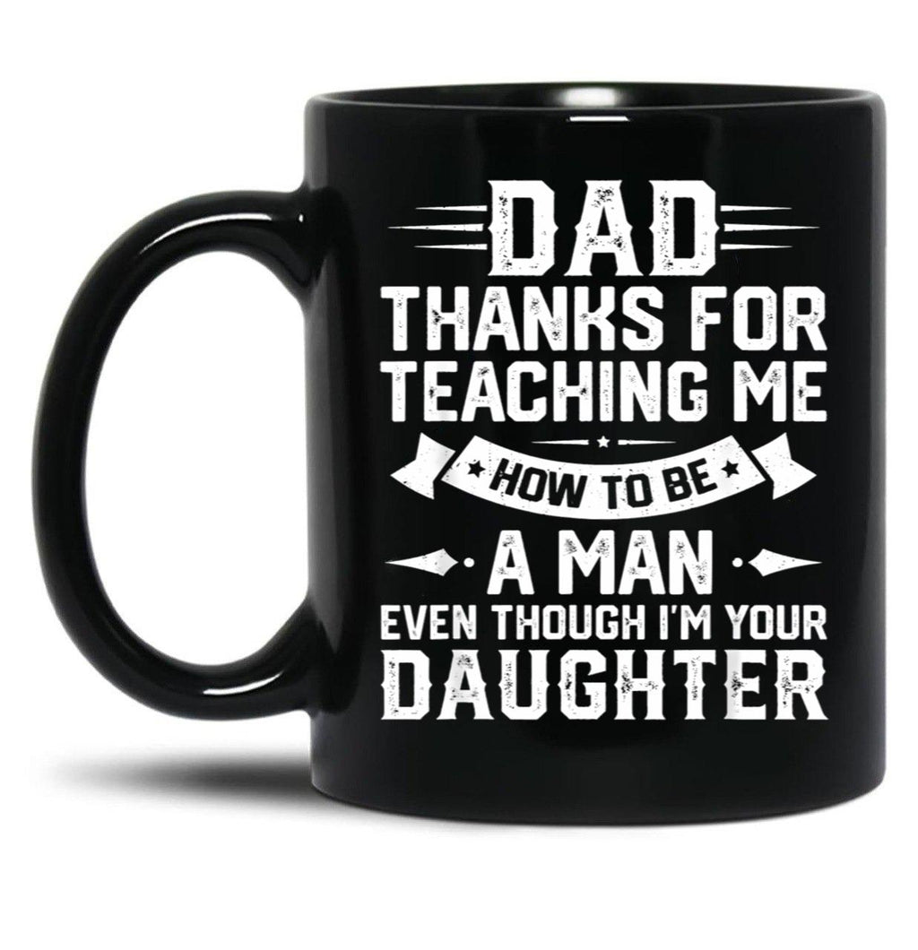 Dad Thanks For Teaching Me How To Be A Man Even Though Black Coffee Mug