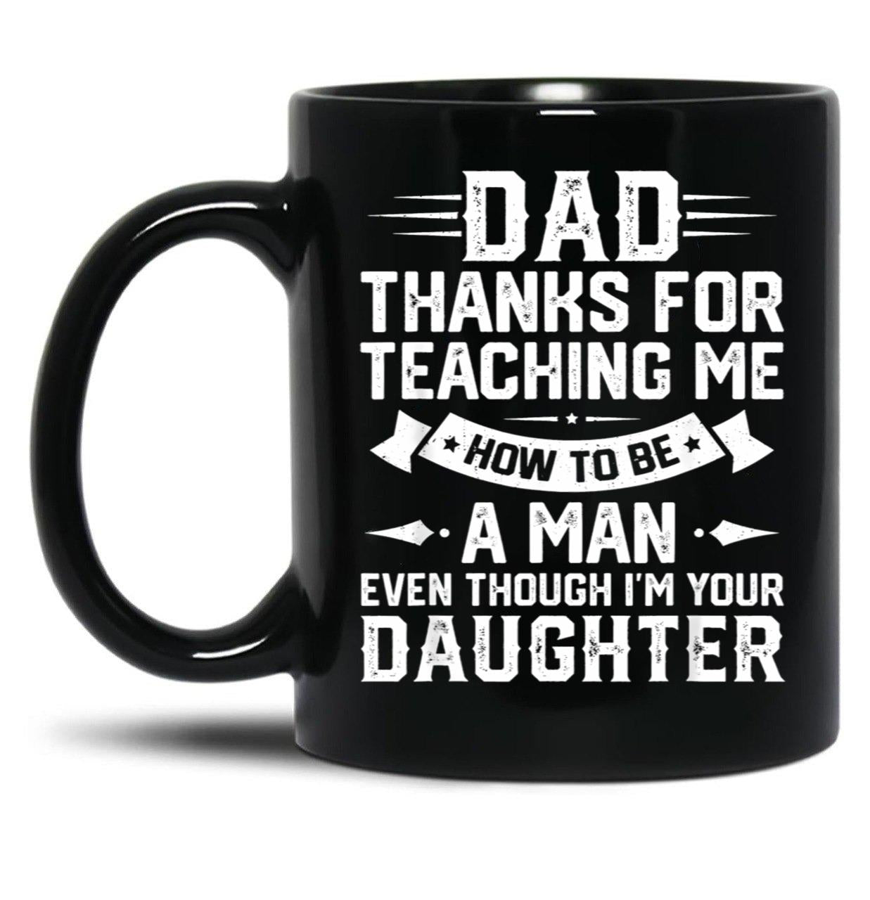 Dad Thanks For Teaching Me How To Be A Man Even Though Black Coffee Mug