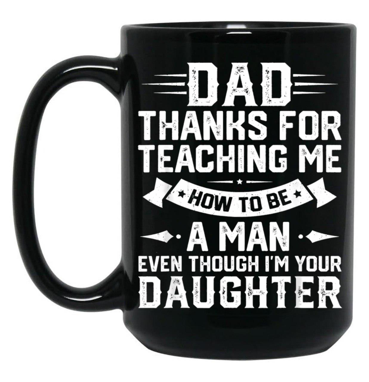 Dad Thanks For Teaching Me How To Be A Man Even Though Black Coffee Mug