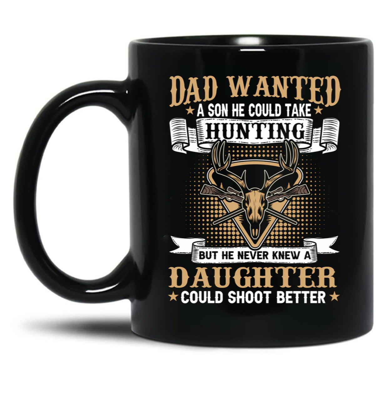 Dad Wanted A Son He Could Take Hunting But He Never Knew A Daughter Could Shoot Better Black Coffee Mug