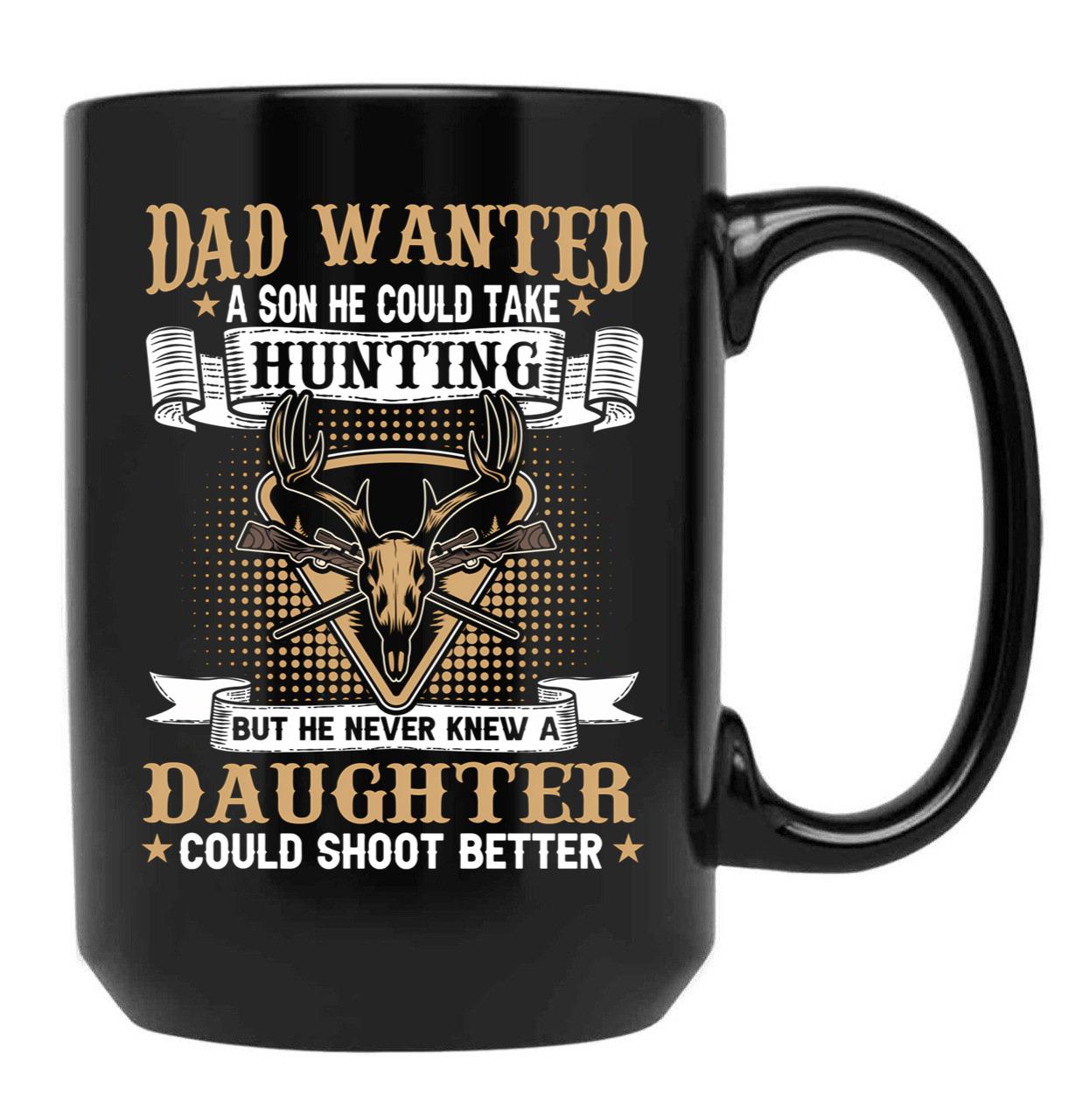 Dad Wanted A Son He Could Take Hunting But He Never Knew A Daughter Could Shoot Better Black Coffee Mug - Black