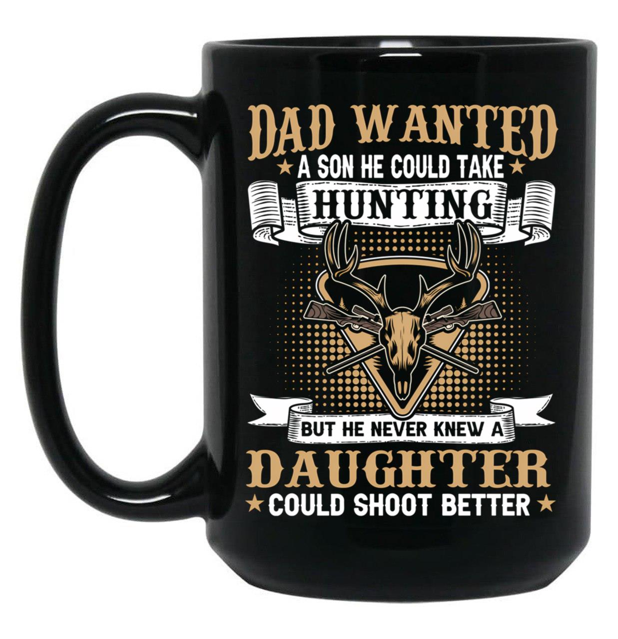 Dad Wanted A Son He Could Take Hunting But He Never Knew A Daughter Could Shoot Better Black Coffee Mug