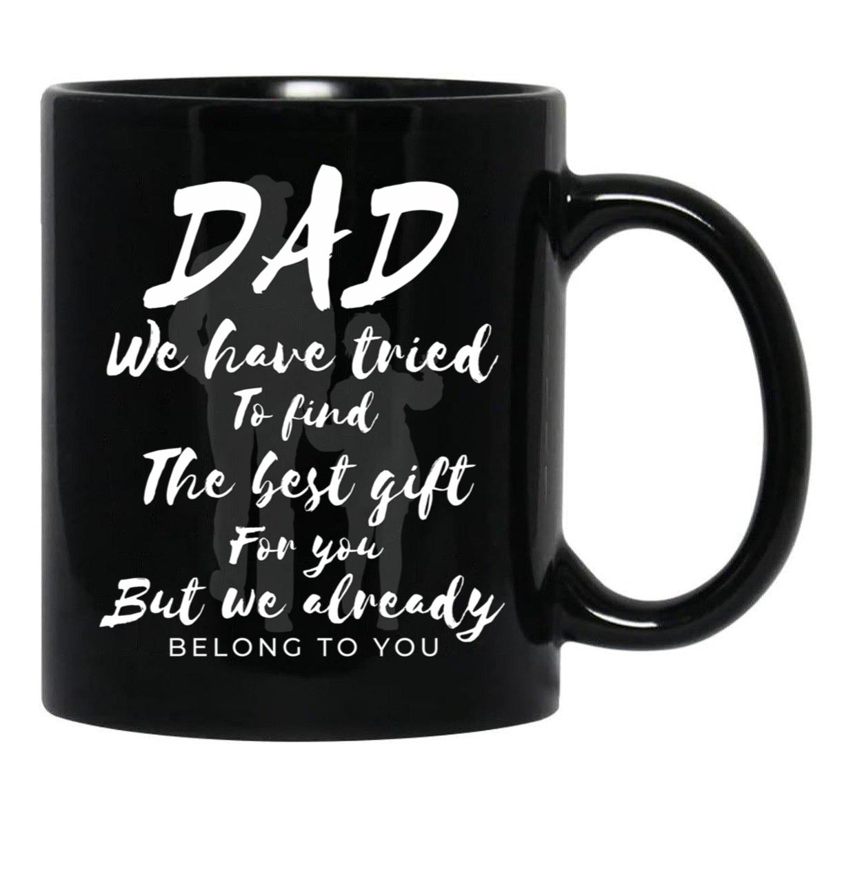 Dad We Have Tride To Find The Best Gift For You But We Already Belong To You Father Day Best Dad Black Coffee Mug - Black